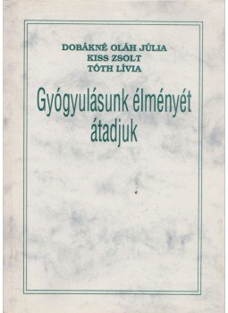 Dobákné Oláh Júlia, Kiss Zsolt, Tóth Lívia - Gyógyulásunk élményét átadjuk Dobákné Oláh Júlia, Kiss Zsolt, Tóth Lívia - Gyógyulásunk élményét átadjuk, 2001 antikvár könyv