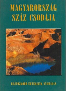 Csizmadia Norbert, Juhász Zsolt, Nógrádi Csilla, Szénási Éva, Bódis Bernadett, Csuták Máté, Kákonyi Péter, Szabó Zsófia - Magyarország száz csodája Csizmadia Norbert, Juhász Zsolt, Nógrádi Csilla, Szénási Éva, Bódis Bernadett, Csuták Máté, Kákonyi Péter, Szabó Zsófia - Magyarország száz csodája, Budapest 2003 antikvár könyv
