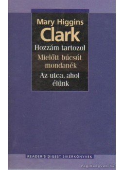 Mary Higgins Clark - Hozzám tartozol / Mielőtt búcsút mondanék / Az utca, ahol élünk Mary Higgins Clark - Hozzám tartozol / Mielőtt búcsút mondanék / Az utca, ahol élünk, Budapest 2005 antikvár könyv