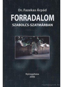 Fazekas Árpád - Forradalom Szabolcs-Szatmárban Fazekas Árpád - Forradalom Szabolcs-Szatmárban, Nyíregyháza 2006 antikvár könyv