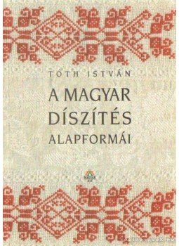 Tóth István - A magyar díszítés alapformái Tóth István - A magyar díszítés alapformái, Budapest 2000 antikvár könyv