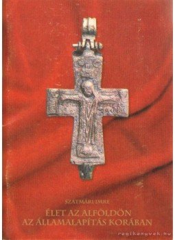Szatmári Imre - Élet az alföldön az államalapítás korában Szatmári Imre - Élet az alföldön az államalapítás korában, Békéscsaba 2000 antikvár könyv