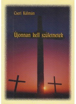 Cseri Kálmán - Újonnan kell születnetek Cseri Kálmán - Újonnan kell születnetek, Budapest 1999 antikvár könyv