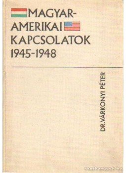 Várkonyi Péter dr. - Magyar-amerikai kapcsolatok 1945-1948 Várkonyi Péter dr. - Magyar-amerikai kapcsolatok 1945-1948, Budapest 1971 antikvár könyv