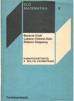Sólyom Mihály, Lukács Ottó, Szepessy Bálint, Beck Tamásné- Hódi Endre, Oláh Gyulánné- Sain Márton - Kamatszámítástól a Bolyai-geometriáig Sólyom Mihály, Lukács Ottó, Szepessy Bálint, Beck Tamásné- Hódi Endre, Oláh Gyulánné- Sain Márton - Kamatszámítástól a Bolyai-geometriáig, Budapest 1978 antikvár könyv