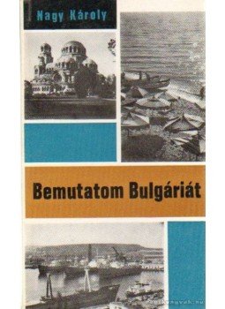Nagy Károly - Bemutatom Bulgáriát Nagy Károly - Bemutatom Bulgáriát, Budapest 1969 antikvár könyv