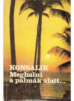 Heinz G. Konsalik - Meghalni a pálmák alatt Heinz G. Konsalik - Meghalni a pálmák alatt, Budapest 1990 antikvár könyv