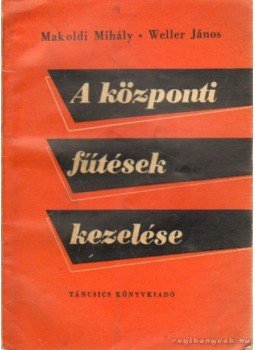 Makoldi Mihály, Weller János - A központi fűtések kezelése Makoldi Mihály, Weller János - A központi fűtések kezelése, Budapest 1966 antikvár könyv