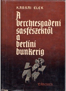 Karsai Elek - A berchtesgadeni sasfészektől a berlini bunkerig Karsai Elek - A berchtesgadeni sasfészektől a berlini bunkerig, Budapest 1962 antikvár könyv