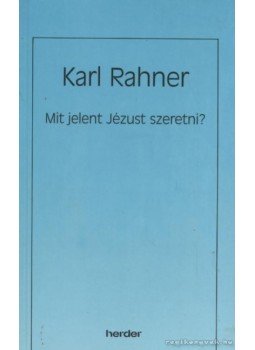 Karl Rahner - Mit jelent Jézust szeretni? Karl Rahner - Mit jelent Jézust szeretni?, Budapest 1993 antikvár könyv
