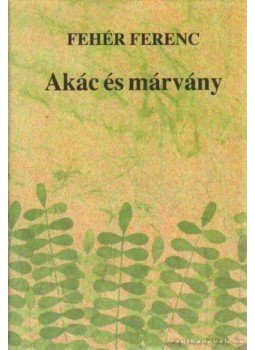 Fehér Ferenc - Akác és márvány Fehér Ferenc - Akác és márvány, Budapest-Újvidék 1989 antikvár könyv
