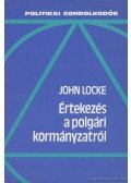 JOHN LOCKE - Értekezés a polgári kormányzat igazi eredetéről, hatásköréről és céljáról