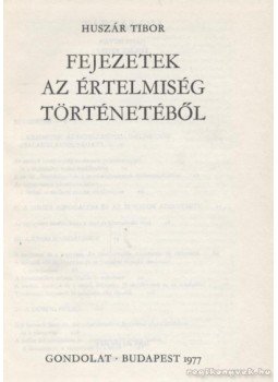 Huszár Tibor - Fejezetek az értelmiség történetéből Huszár Tibor - Fejezetek az értelmiség történetéből, Budapest 1977 antikvár könyv