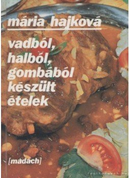 Hajková Mária - Vadból, halból, gombából készült ételek Hajková Mária - Vadból, halból, gombából készült ételek, 1988 antikvár könyv
