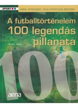 Moncz Attila - A futballtörténelem 100 legendás pillanata Moncz Attila - A futballtörténelem 100 legendás pillanata, Budapest 2007 antikvár könyv