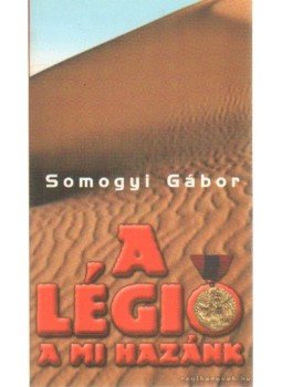 Somogyi Gábor - A légió a mi hazánk Somogyi Gábor - A légió a mi hazánk, Budapest 2000 antikvár könyv