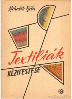 Mihalik Béla dr. - Textiliák kézifestése Mihalik Béla dr. - Textiliák kézifestése, Budapest 1958 antikvár könyv