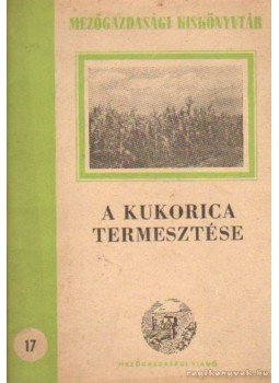 Berzsenyi Janosits László dr., Gonda Béla, Nádudvari Sándor, Virágh István - A kukorica termesztése Berzsenyi Janosits László dr., Gonda Béla, Nádudvari Sándor, Virágh István - A kukorica termesztése, Budapest 1951 antikvár könyv