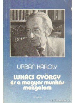 Urbán Károly - Lukács György és a magyar munkásmozgalom Urbán Károly - Lukács György és a magyar munkásmozgalom, Budapest 1985 antikvár könyv