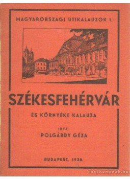 Polgárdy Géza - Székesfehérvár és környéke kalauza Polgárdy Géza - Székesfehérvár és környéke kalauza, Budapest 1938 antikvár könyv