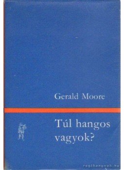Moore, Gerald - Túl hangos vagyok? Moore, Gerald - Túl hangos vagyok?, Budapest 1973 antikvár könyv