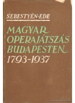 Sebestyén Ede - Magyar operajátszás Budapesten 1793-1937 Sebestyén Ede - Magyar operajátszás Budapesten 1793-1937, Budapest 1937 antikvár könyv