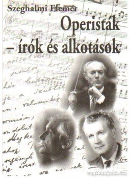 Szeghalmi Elemér - Operisták - írók és alkotások Szeghalmi Elemér - Operisták - írók és alkotások, Budapest 2001 antikvár könyv