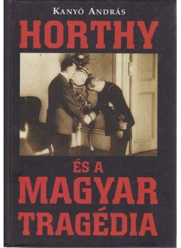 Kanyó András - Horthy és a magyar tragédia Kanyó András - Horthy és a magyar tragédia, Budapest 2008 antikvár könyv