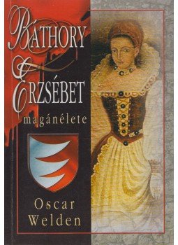 Welden, Oscar - Báthory Erzsébet magánélete Welden, Oscar - Báthory Erzsébet magánélete, 2002 antikvár könyv