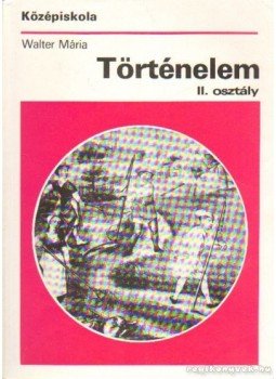 Walter Mária - Történelem a középiskolák II. osztálya számára Walter Mária - Történelem a középiskolák II. osztálya számára, Budapest 1994 antikvár könyv
