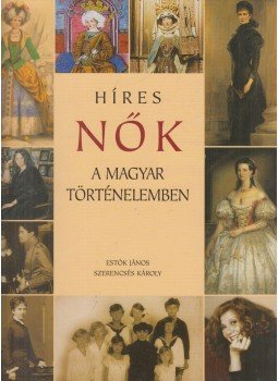 Estók János, Szerencsés Károly - Híres nők a magyar történelemben Estók János, Szerencsés Károly - Híres nők a magyar történelemben, Budapest 2007 antikvár könyv