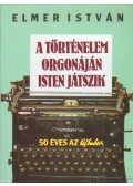 Elmer István - A történelem orgonáján Isten játszik
