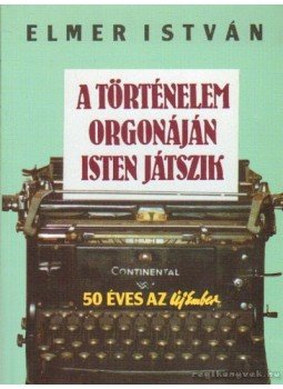 Elmer István - A történelem orgonáján Isten játszik Elmer István - A történelem orgonáján Isten játszik, Budapest 1995 antikvár könyv