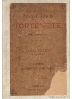 Varga Ferenc - Szeged Város története Varga Ferenc - Szeged Város története, Szeged 1877 antikvár könyv