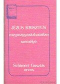 Schimert Gusztáv - Jézus Krisztus megmagyarázhatatlan személye