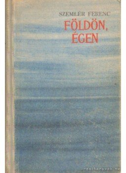Szemlér Ferenc - Földön, égen Szemlér Ferenc - Földön, égen, Bukarest 1962 antikvár könyv