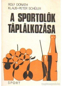 Donath, Rolf, Klaus-Peter-Schüler - A sportolók táplálkozása Donath, Rolf, Klaus-Peter-Schüler - A sportolók táplálkozása, Budapest 1974 antikvár könyv
