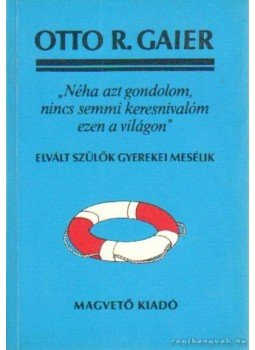 Gaier, Otto R. - Néha azt gondolom, nincs semmi keresnivalóm ezen a világon, Budapest 1990 antikvár könyv