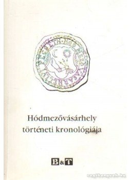 Szabó Gábor, Borus Gábor- Kőszegfalvi Ferenc - Hódmezővásárhely történeti kronológiája Szabó Gábor, Borus Gábor- Kőszegfalvi Ferenc - Hódmezővásárhely történeti kronológiája, Szeged 2003 antikvár könyv