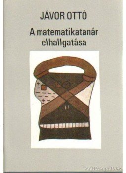 Jávor Ottó - A metematikatanár elhallgatása (dedikált) Jávor Ottó - A metematikatanár elhallgatása (dedikált), Budapest 1983 antikvár könyv