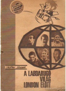 Hoffer József - A labdarúgóvilág London előtt Hoffer József - A labdarúgóvilág London előtt, Budapest 1966 antikvár könyv