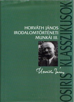 Horváth János - Horváth János irodalomtörténeti munkái III. Horváth János - Horváth János irodalomtörténeti munkái III., Budapest 2007 antikvár könyv