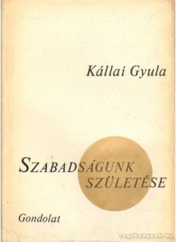 Kállai Gyula - Szabadságunk születése Kállai Gyula - Szabadságunk születése, Budapest 1973 antikvár könyv