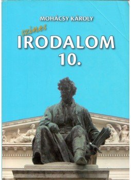 Mohácsy Károly - Színes irodalom a középiskolák 10. évfolyama számára Mohácsy Károly - Színes irodalom a középiskolák 10. évfolyama számára, Budapest 2007 antikvár könyv