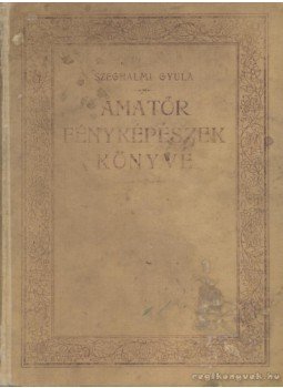 Szeghalmi Gyula - Amatőr fényképészek könyve Szeghalmi Gyula - Amatőr fényképészek könyve, Gyoma 1906 antikvár könyv