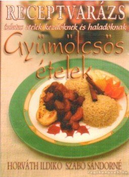 Horváth Ildikó, Szabó Sándorné - Gyümölcsős ételek Horváth Ildikó, Szabó Sándorné - Gyümölcsős ételek, Budapest 2005 antikvár könyv