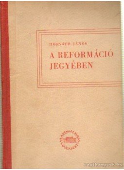 Horváth János - A reformáció jegyében Horváth János - A reformáció jegyében, Budapest 1953 antikvár könyv