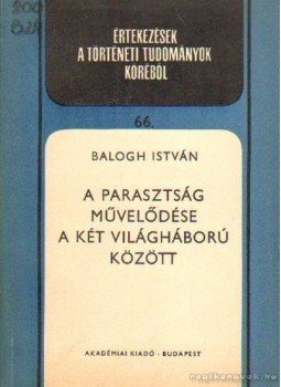 Balogh István - A parasztság művelődése a két világháború között Balogh István - A parasztság művelődése a két világháború között, Budapest 1973 antikvár könyv