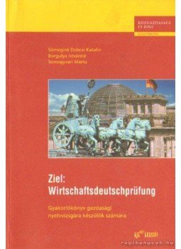 Borgulya Istvánné, Sümeginé Dobrai Katalin, Somogyvári Márta - Ziel: Wirtschaftsdeutschprüfung Borgulya Istvánné, Sümeginé Dobrai Katalin, Somogyvári Márta - Ziel: Wirtschaftsdeutschprüfung, Budapest 2002 antikvár könyv