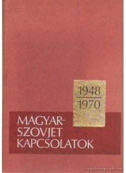 Marjai József, Dr. Berecz János, Dr. Matusek Tivadar, Dr. Rácz Béla, Rogyionov, N. N., Grisin, I. T., Dolgih, F. I., Moszin, L. Sz., Szikacsov, N. N., Harlamov, M. A., Cukanov, F. I. (szerk.), Dr. Tóth József - Magyar-szovjet kapcsolatok 1948-1970 Marjai József, Dr. Berecz János, Dr. Matusek Tivadar, Dr. Rácz Béla, Rogyionov, N. N., Grisin, I. T., Dolgih, F. I., Moszin, L. Sz., Szikacsov, N. N., Harlamov, M. A., Cukanov, F. I. (szerk.), Dr. Tóth József - Magyar-szovjet kapcsolatok 1948-1970, Budapest 1973 antikvár könyv